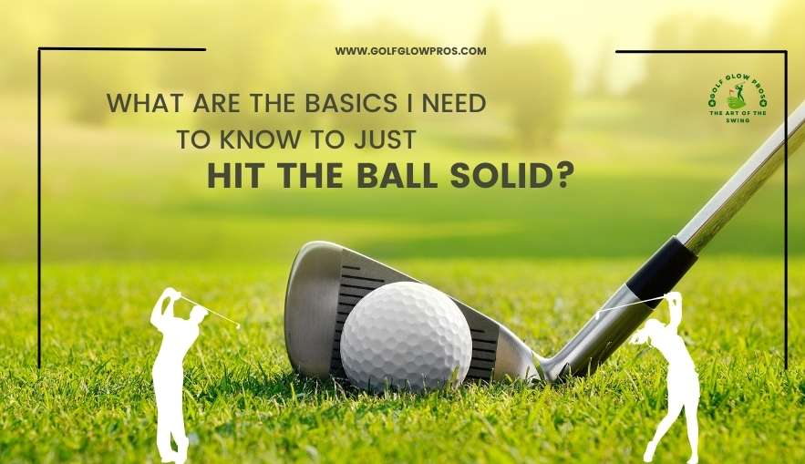 What are the Basics I Need to Know to Just Hit the Ball Solid