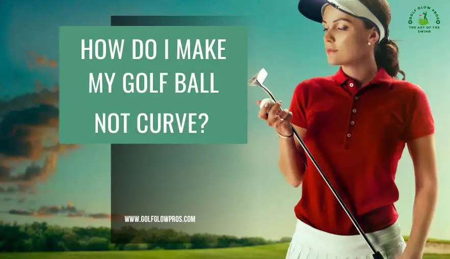 How Do I Make My Golf Ball Not Curve