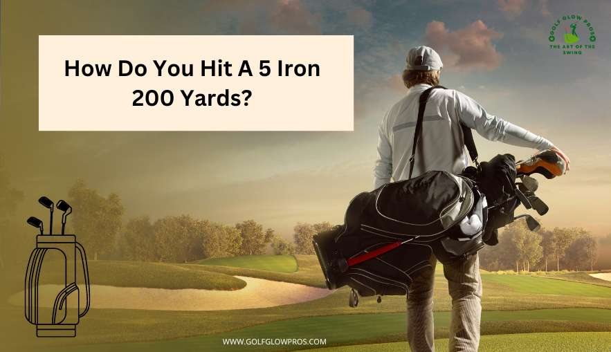 How Do You Hit A 5 Iron 200 Yards